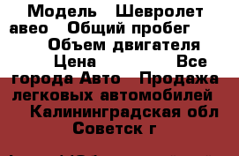  › Модель ­ Шевролет авео › Общий пробег ­ 52 000 › Объем двигателя ­ 115 › Цена ­ 480 000 - Все города Авто » Продажа легковых автомобилей   . Калининградская обл.,Советск г.